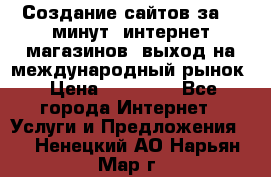 Создание сайтов за 15 минут, интернет магазинов, выход на международный рынок › Цена ­ 15 000 - Все города Интернет » Услуги и Предложения   . Ненецкий АО,Нарьян-Мар г.